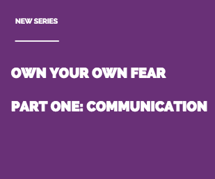 Own Your Own Fear: Communication